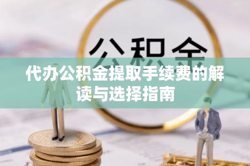 合作代办公积金提取手续费的解读与选择指南
