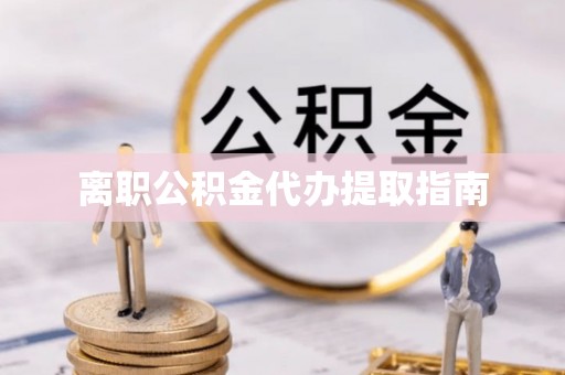 合作离职公积金代办提取指南