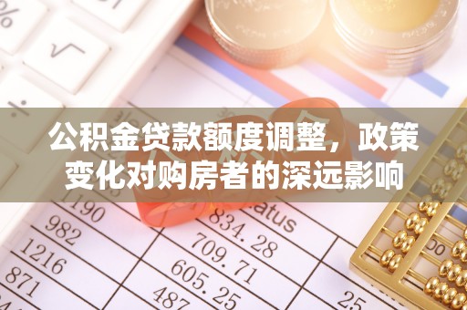 合作公积金贷款额度调整，政策变化对购房者的深远影响