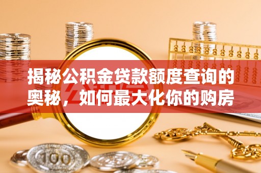 合作揭秘公积金贷款额度查询的奥秘，如何最大化你的购房资金？
