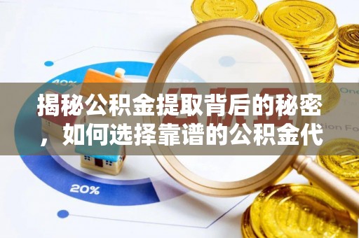 合作揭秘公积金提取背后的秘密，如何选择靠谱的公积金代办提取公司？