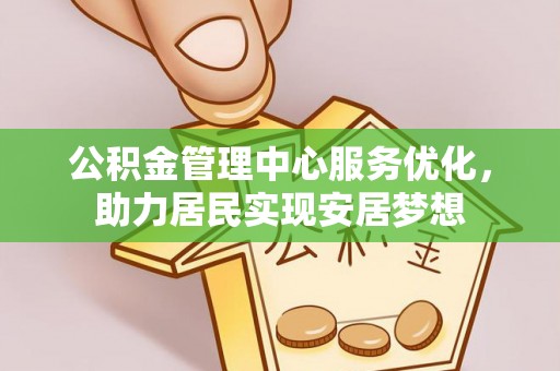 合作公积金管理中心服务优化，助力居民实现安居梦想