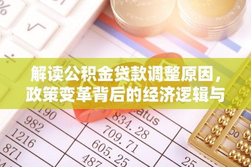 合作解读公积金贷款调整原因，政策变革背后的经济逻辑与民生影响