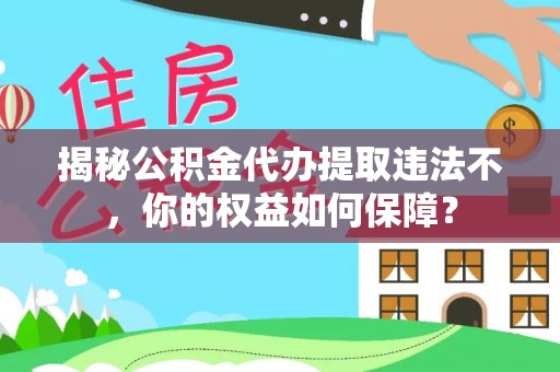 合作揭秘公积金代办提取违法不，你的权益如何保障？