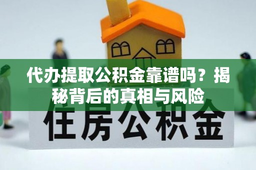 合作代办提取公积金靠谱吗？揭秘背后的真相与风险