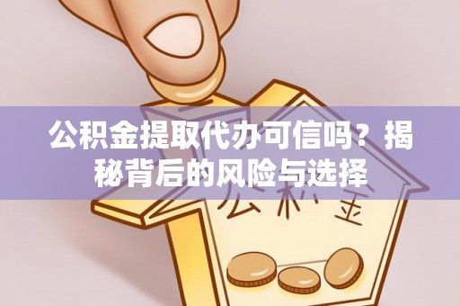 合作公积金提取代办可信吗？揭秘背后的风险与选择