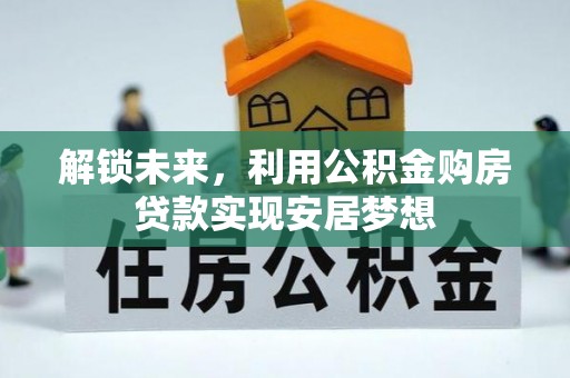 合作解锁未来，利用公积金购房贷款实现安居梦想