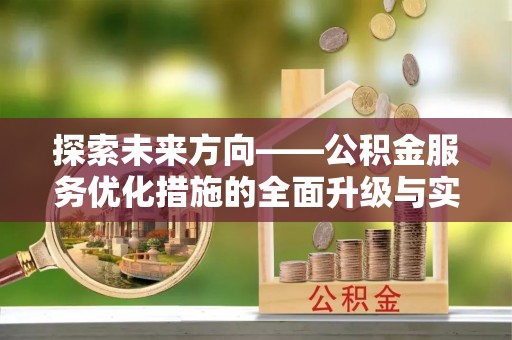 合作探索未来方向——公积金服务优化措施的全面升级与实践