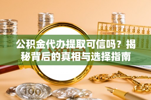 合作公积金代办提取可信吗？揭秘背后的真相与选择指南