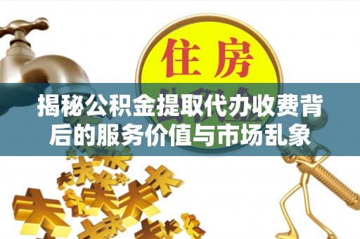 合作揭秘公积金提取代办收费背后的服务价值与市场乱象