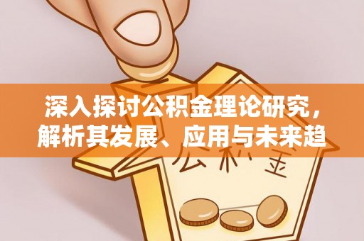 合作深入探讨公积金理论研究，解析其发展、应用与未来趋势