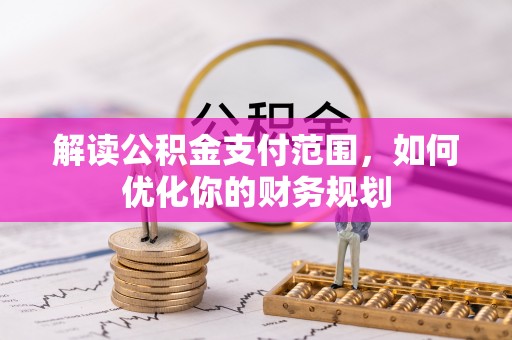 合作解读公积金支付范围，如何优化你的财务规划