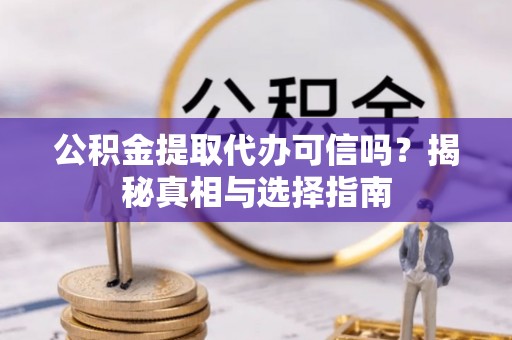 合作公积金提取代办可信吗？揭秘真相与选择指南