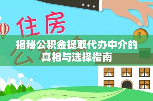 合作揭秘公积金提取代办中介的真相与选择指南
