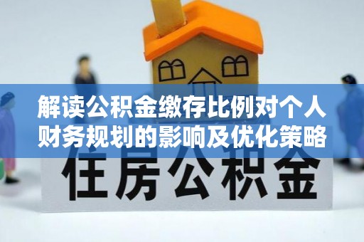 合作解读公积金缴存比例对个人财务规划的影响及优化策略