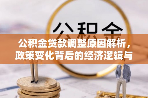 合作公积金贷款调整原因解析，政策变化背后的经济逻辑与民生考量