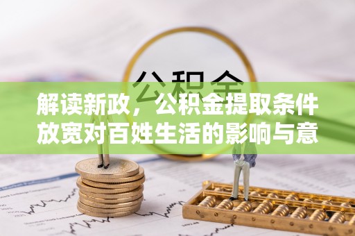 合作解读新政，公积金提取条件放宽对百姓生活的影响与意义