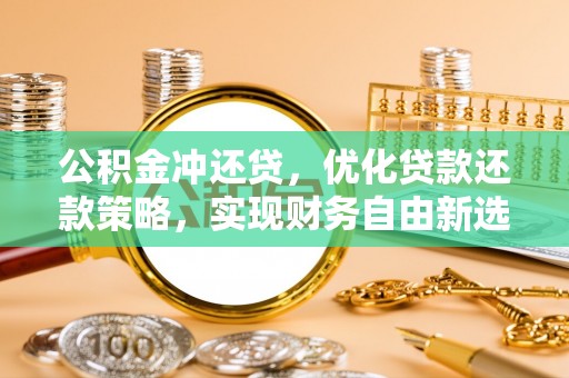 合作公积金冲还贷，优化贷款还款策略，实现财务自由新选择